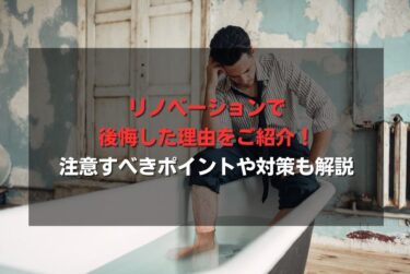 リノベーションで後悔した理由をご紹介！注意すべきポイントや対策も解説