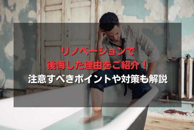 リノベーションで後悔した理由をご紹介！注意すべきポイントや対策も解説