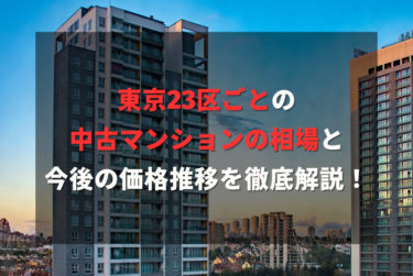 東京23区ごとの中古マンションの相場と今後の価格推移を徹底解説！