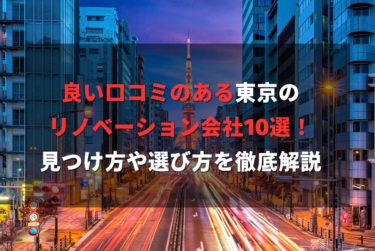 良い口コミのある東京の リノベーション会社10選！ 見つけ方や選び方を徹底解説