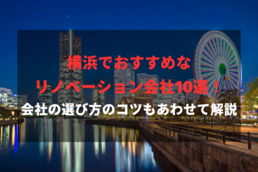 横浜でおすすめなリノベーション会社10選！会社の選び方のコツもあわせて解説