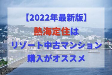 【2023年最新版】熱海定住はリゾート中古マンション購入がオススメ