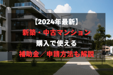 【2024年度版】新築・中古マンション購入で使える補助金／申請方法も解説
