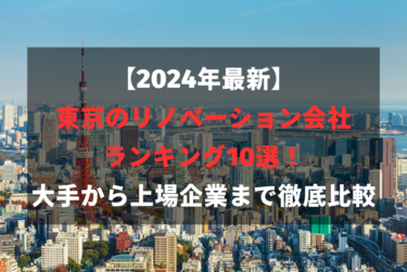 【2024年最新】東京のリノベーション会社ランキング10選！大手から上場企業まで徹底比較