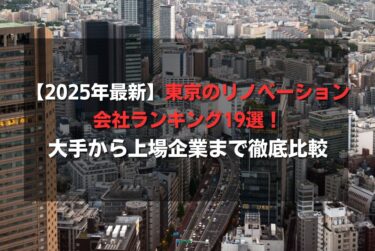 【2025年最新】東京のリノベーション会社ランキング19選！大手から上場企業まで徹底比較