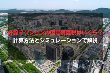 分譲マンションの固定資産税はいくら？計算方法とシミュレーションで解説
