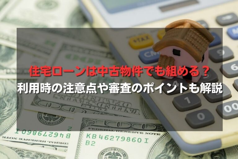 住宅ローンは中古物件でも組める？利用時の注意点や審査のポイントも解説
