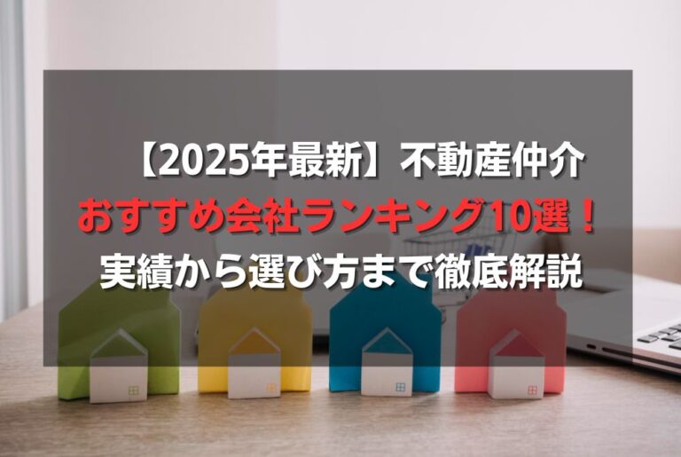 【2025年最新】不動産仲介おすすめ会社ランキング10選！実績から選び方まで徹底解説