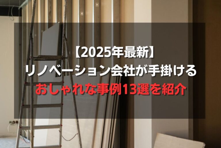 【2025年最新】リノベーション会社が手掛けるおしゃれな事例13選を紹介