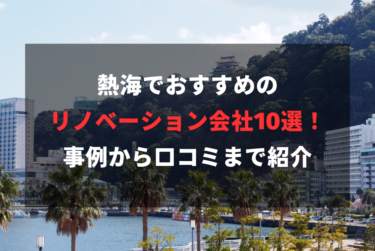 熱海でおすすめのリノベーション会社10選！事例から口コミまで紹介