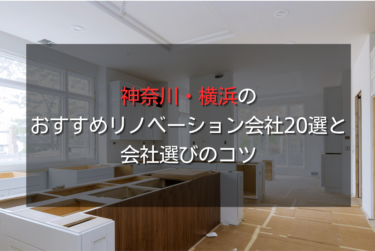 神奈川・横浜のおすすめリノベーション会社20選と会社選びのコツ