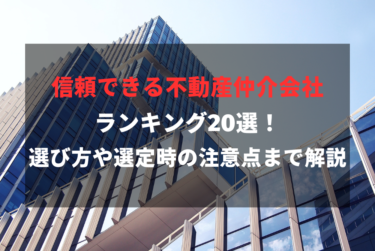 信頼できる不動産仲介会社ランキング20選！選び方や選定時の注意点まで解説