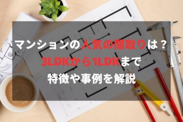 マンションの人気の間取りは？3LDKから1LDKまで特徴や事例を解説