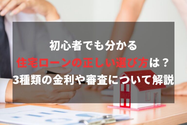 初心者でも分かる住宅ローンの正しい選び方は？3種類の金利や審査について解説