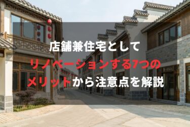 店舗兼住宅としてリノベーションする7つのメリットから注意点を解説