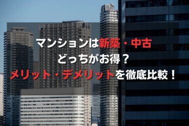 新築マンションのメリットとデメリットを解説！中古とどっちが良いか徹底比較