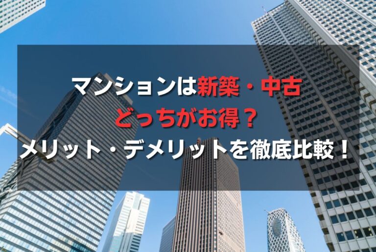 マンションは新築・中古どっちがお得？メリット・デメリットを徹底比較！