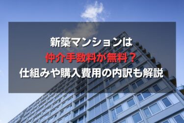 新築マンションは仲介手数料が無料？仕組みや購入費用の内訳も解説