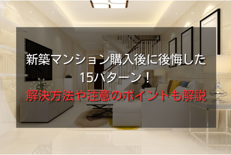 新築マンション購入後に後悔した15パターン！解決方法や注意のポイントも解説