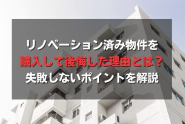 リノベーション済み物件を購入して後悔した理由とは？失敗しないポイントを解説