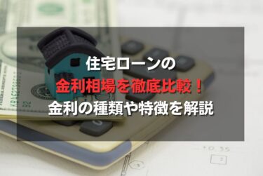 住宅ローンの金利相場を徹底比較！金利の種類や特徴を解説