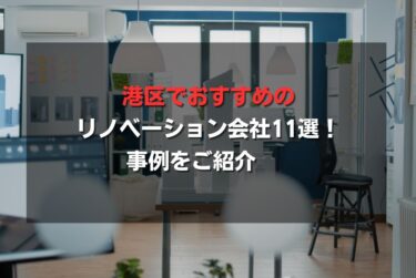 港区でおすすめのリノベーション会社11選！事例をご紹介