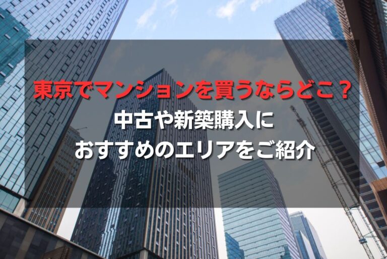 東京でマンションを買うならどこ？中古や新築購入におすすめのエリアをご紹介