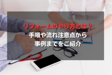 リフォームのやり方とは？手順や流れ注意点から事例までをご紹介