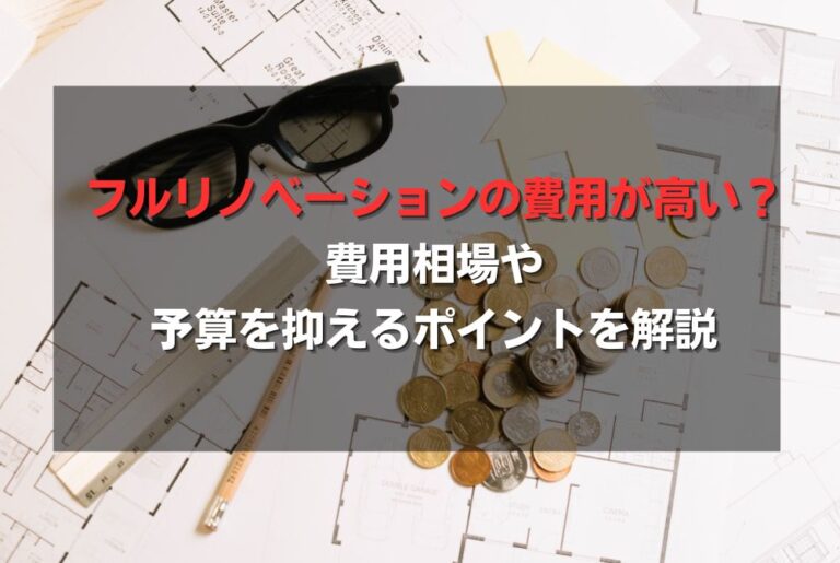フルリノベーションの費用が高い？費用相場や予算を抑えるポイントを解説