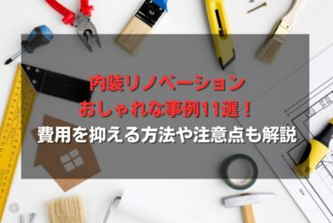 内装リノベーションおしゃれな事例11選！費用を抑える方法や注意点も解説