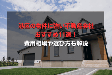 港区の物件に強い不動産会社おすすめ11選！費用相場や選び方も解説