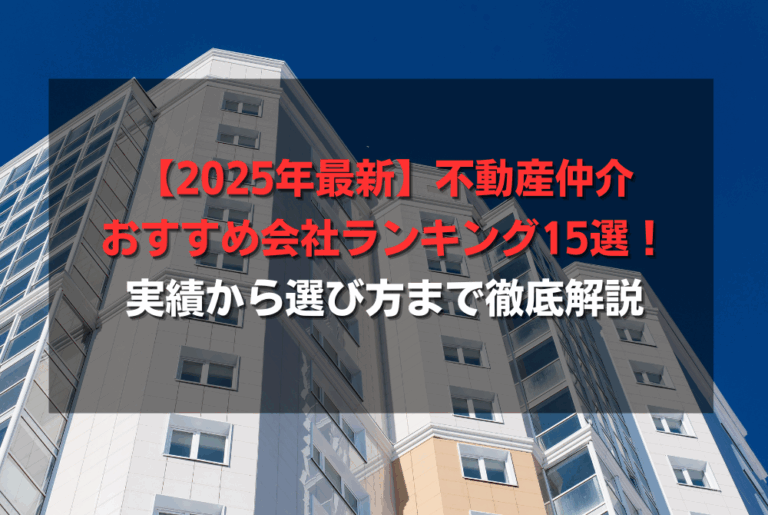 【2025年最新】不動産仲介おすすめ会社ランキング15選！実績から選び方まで徹底解説