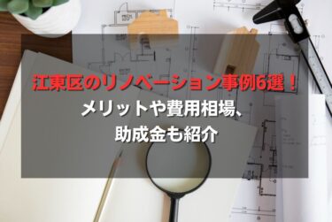 江東区のリノベーション事例6選！メリットや費用相場、助成金も紹介