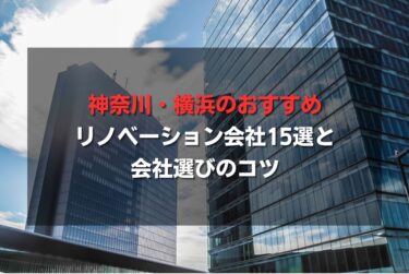 神奈川・横浜のおすすめリノベーション会社15選と会社選びのコツ