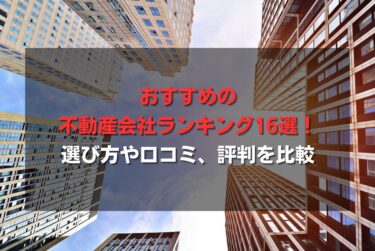 おすすめの不動産会社ランキング16選！選び方や口コミ、評判を比較