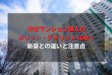中古マンション購入のメリット・デメリット10選！新築との違いと注意点
