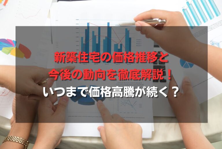 新築住宅の価格推移と今後の動向を徹底解説！いつまで価格高騰が続く？