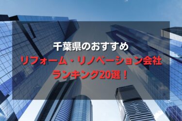 千葉県のおすすめリフォーム・リノベーション会社ランキング20選!
