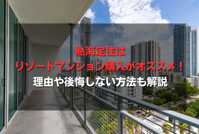熱海定住はリゾートマンション購入がオススメ！理由や後悔しない方法も解説