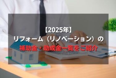 【2025年】リフォーム（リノベーション）の補助金・助成金一覧をご紹介