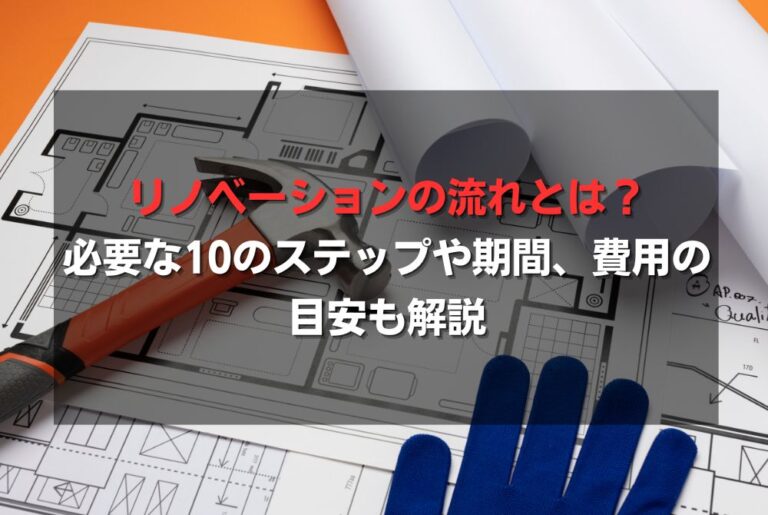 リノベーションの流れとは？必要な10のステップや期間、費用の目安も解説