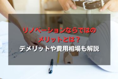 リノベーションならではのメリットとは？デメリットや費用相場も解説