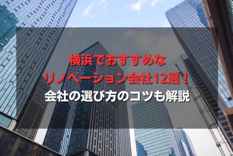 横浜でおすすめなリノベーション会社12選！会社の選び方のコツも解説