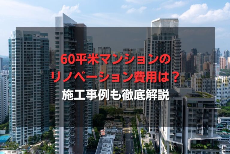 60平米マンションのリノベーション費用は？施工事例も徹底解説