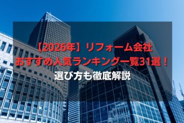 【2026年】リフォーム会社おすすめ人気ランキング一覧31選！選び方も徹底解説