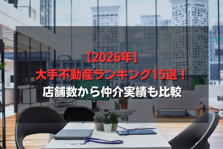 【2026年】大手不動産ランキング15選！店舗数から仲介実績も比較
