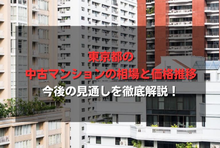 東京都の中古マンションの相場と価格推移、今後の見通しを徹底解説！