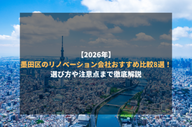 【2026年】墨田区のリノベーション会社おすすめ比較8選！選び方や注意点まで徹底解説