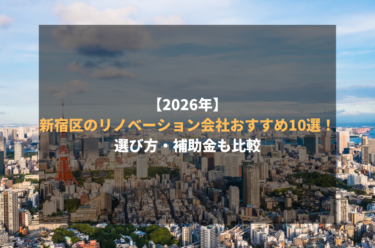 【2026年】新宿区のリノベーション会社おすすめ10選！選び方・補助金も比較