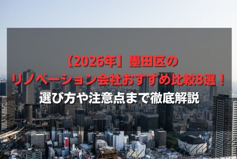 【2026年】墨田区のリノベーション会社おすすめ比較8選！選び方や注意点まで徹底解説